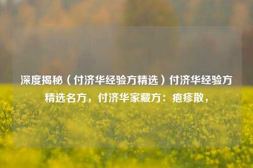 深度揭秘（付济华经验方精选）付济华经验方精选名方，付济华家藏方：疱疹散，