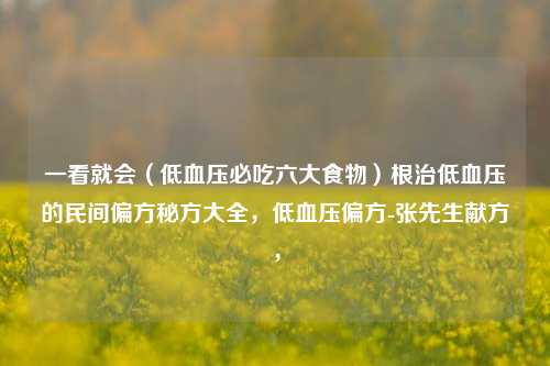 一看就会（低血压必吃六大食物）根治低血压的民间偏方秘方大全，低血压偏方-张先生献方，