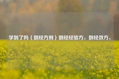 学到了吗（倒经方剂）倒经经验方，倒经效方，